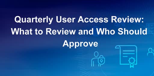 Quarterly User Access Review: What to Review and Who Should Approve